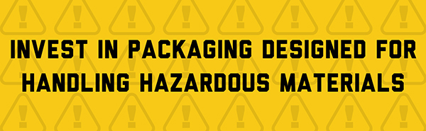 Invest in packaging desined for handling hazardous materials